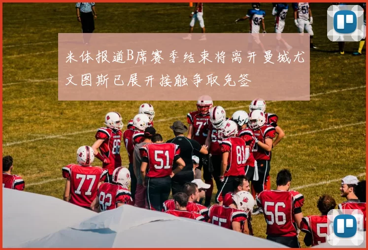 米体报道B席赛季结束将离开曼城尤文图斯已展开接触争取免签