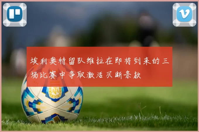 埃利奥特留队维拉在即将到来的三场比赛中争取激活买断条款